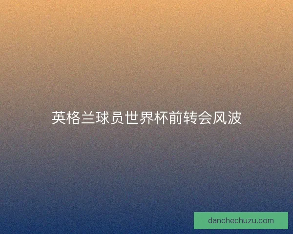 英格兰球员世界杯前转会风波