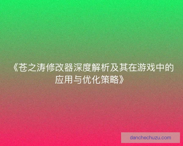 《苍之涛修改器深度解析及其在游戏中的应用与优化策略》