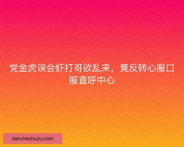 党金虎误会虾打哥欲乱来，竟反转心服口服直呼中心