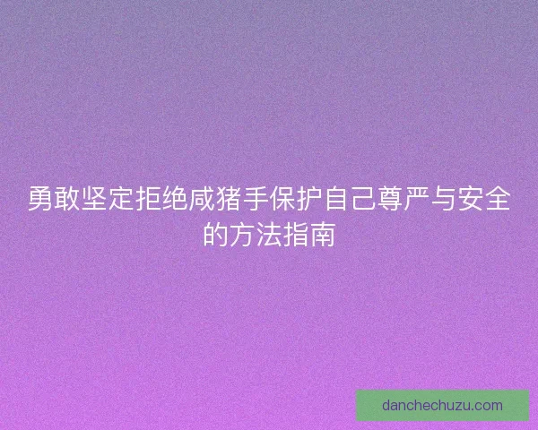 勇敢坚定拒绝咸猪手保护自己尊严与安全的方法指南