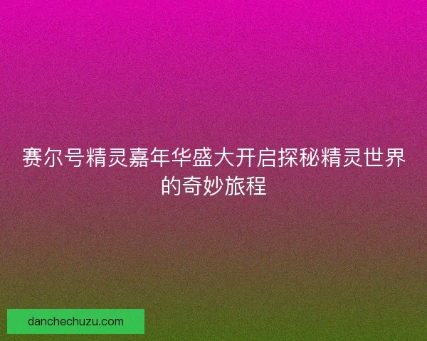 赛尔号精灵嘉年华盛大开启探秘精灵世界的奇妙旅程